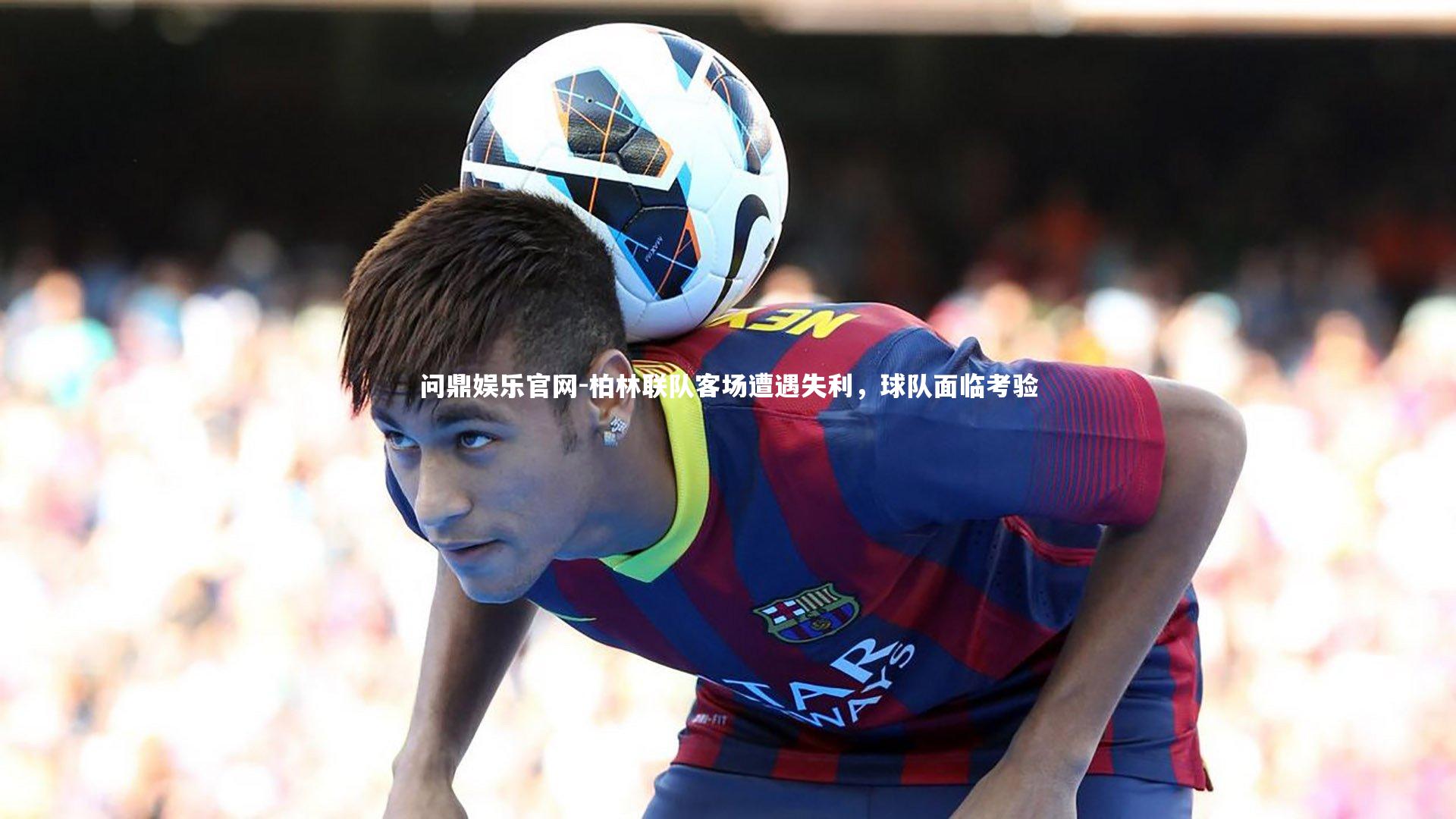 柏林联队客场遭遇失利,球队面临考验