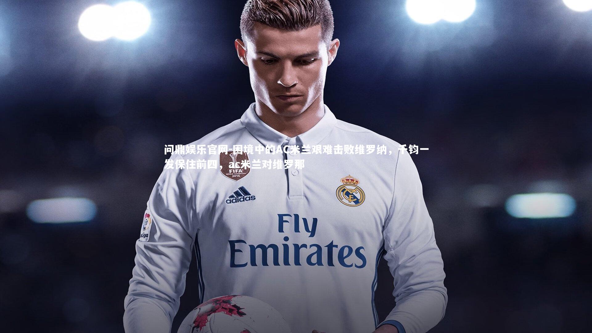 困境中的AC米兰艰难击败维罗纳,千钧一发保住前四,ac米兰对维罗那