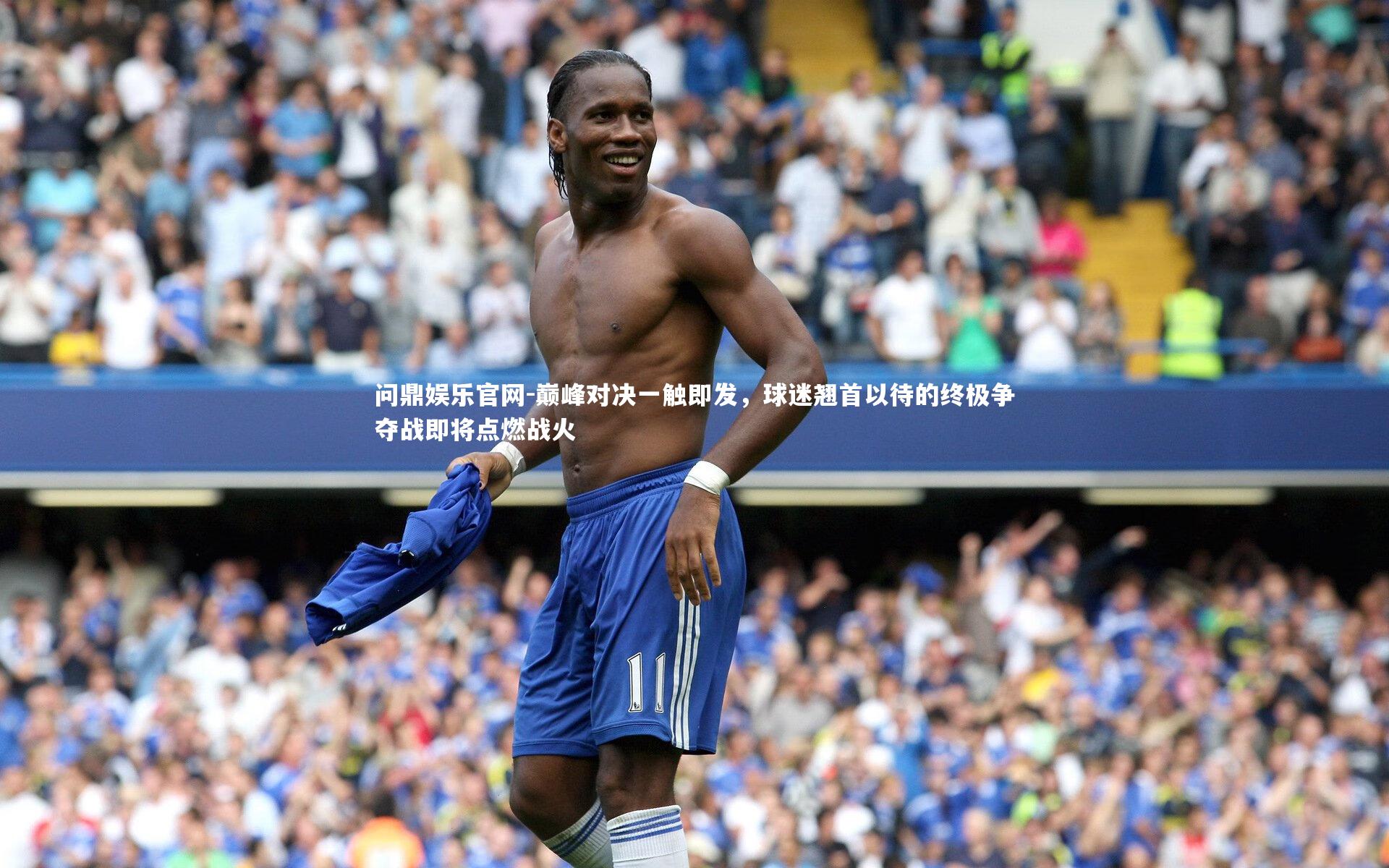 巅峰对决一触即发,球迷翘首以待的终极争夺战即将点燃战火