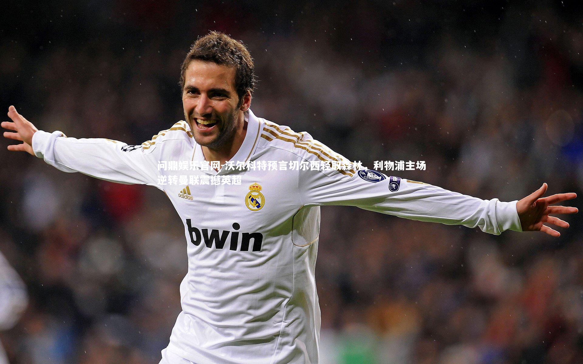 问鼎娱乐官网-沃尔科特预言切尔西轻取森林，利物浦主场逆转曼联震撼英超