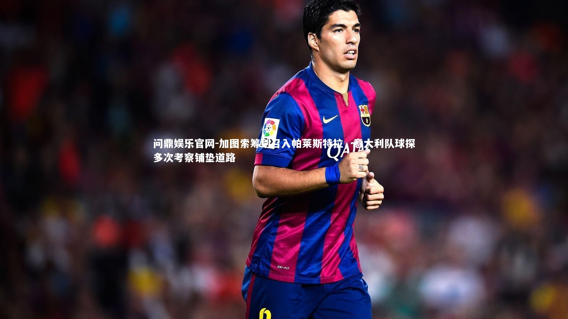 加图索筹划召入帕莱斯特拉，意大利队球探多次考察铺垫道路